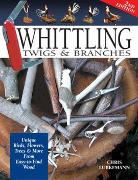 Paperback Whittling Twigs & Branches - 2nd Edition: Unique Birds, Flowers, Trees & More from Easy-To-Find Wood Book