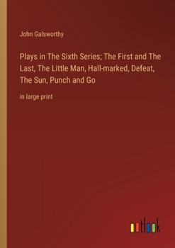Plays in The Sixth Series; The First and The Last, The Little Man, Hall-marked, Defeat, The Sun, Punch and Go: in large print