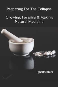 Paperback Preparing For The Collapse- Growing, Foraging & Making Natural Medicine: How to prepare for the dollar collapse, foraging wild edibles, nature medicin Book