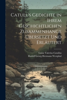 Paperback Catull's Gedichte in Ihrem Geschichtlichen Zusammenhange Übersetzt Und Erläutert [German] Book