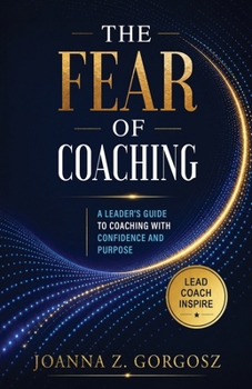 Fear of Coaching : A Leader's Guide to Coaching with Confidence and Purpose