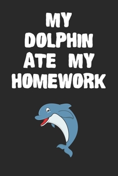 Paperback My Dolphin Ate My Homework Notebook: Cool Dolphin Gift Journal For Boys Girls Men Women and Adult Sea Life Lovers Book