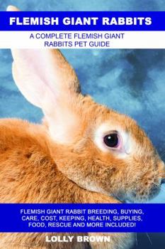 Paperback Flemish Giant Rabbits: Flemish Giant Rabbit Breeding, Buying, Care, Cost, Keeping, Health, Supplies, Food, Rescue and More Included! A Comple Book