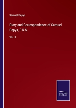 Diary and Correspondence of Samuel Pepys, F. R. S., Secretary to the Admiralty in the Reign of Charles II and James II - Volume II