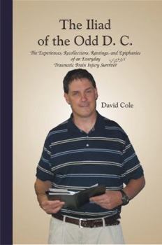 Paperback The Iliad of the Odd D.C.: The Experiences, Recollections, Rantings, and Epiphanies of an Everyday Traumatic Brain Injury Survivor/Victor Book