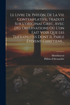 Paperback Le Livre De Philon, De La Vie Contemplative, Traduit Sur L'original Grec, Avec Des Observations Où L'on Fait Voir Que Les Thérapeutes Dont Il Parle Ét [French] Book