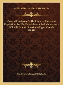 General Provisions Of The Law And Rules And Regulations For The Establishment And Maintenance Of Public School Libraries In Upper Canada