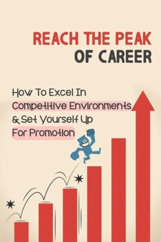 Paperback Reach The Peak Of Career: How To Excel In Competitive Environments & Set Yourself Up For Promotion: The Art Of Career Promotion Book