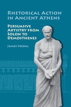 Hardcover Rhetorical Action in Ancient Athens: Persuasive Artistry from Solon Demosthenes Book