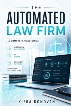 The Automated Law Firm: A Comprehensive Guide: Workflow Automation, AI Intake, and Document Systems for Modern Legal Practices