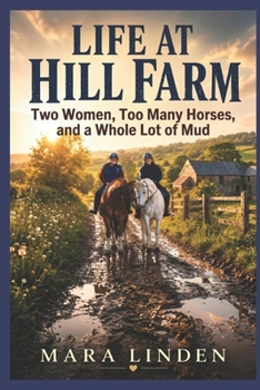 Life at Hill Farm: Two Women, Too Many Horses, and a Whole Lot of Mud.