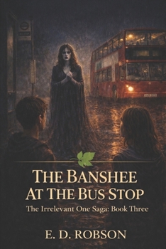 The Banshee At The Bus Stop: Book Three of 'The Irrelevant One' Saga - Book #3 of the Irrelevant One Saga