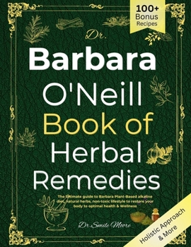 DR. BARBARA O’NEILL BOOK OF HERBAL REMEDIES: The Ultimate guide to Barbara Plant-Based alkaline diet, natural herbs, non-toxic lifestyle to restore your body to optimal health & Wellness
