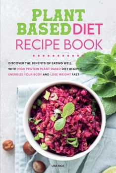 Paperback Plant Based Diet Recipe Book: Discover the Benefits of Eating Well with High- protein Plant-Based Diet Recipes, Energize Your Body and Lose Weight F Book