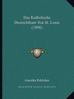 Paperback Das Katholische Deutschthum Von St. Louis (1896) [German] Book