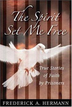 The Spirit Set Me Free: True Stories of Faith by Prisoners