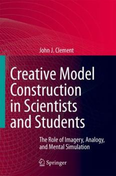 Hardcover Creative Model Construction in Scientists and Students: The Role of Imagery, Analogy, and Mental Simulation Book