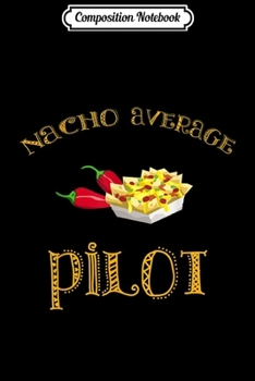Composition Notebook: Nacho Average Pilot Funny Hispanic Mexican Gift  Journal/Notebook Blank Lined Ruled 6x9 100 Pages