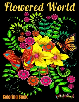 Coloring Book : Flowered World: Coloring book for adults with 25 beautiful illustrations of natural patterns such as flowers, butterflies and small birds.