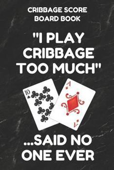 Paperback Cribbage Score Board Book: Scorebook of 100 Score Keeper Sheet Pages for Cribbage Games, Convenient 6 by 9 Inches, Funny Too Much Black Cover Book