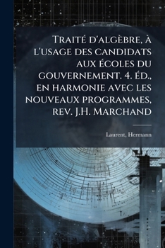 Paperback Traité d'algèbre, à l'usage des candidats aux écoles du gouvernement. 4. éd., en harmonie avec les nouveaux programmes, rev. J.H. Marchand [French] Book