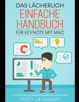 Das L�cherlich Einfache Handbuch f�r Keynote mit Mac: So Erstellen Sie Pr�sentationen auf Ihrem Mac