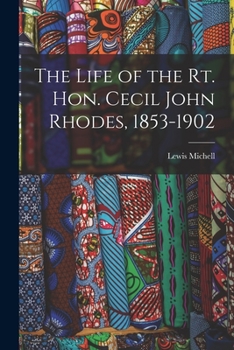 The Life and Times of the Right Honourable Cecil John Rhodes 1853-1902
