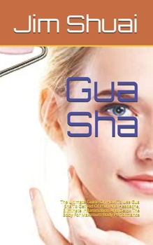 Paperback Gua Sha: The Ultimate Guide On How To Use Gua Sha To Get Rid Of Pain And Headache, Eliminate Inflammation And Detox The Body Fo Book