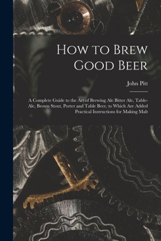 Paperback How to Brew Good Beer: a Complete Guide to the Art of Brewing Ale Bitter Ale, Table-ale, Brown Stout, Porter and Table Beer, to Which Are Add Book