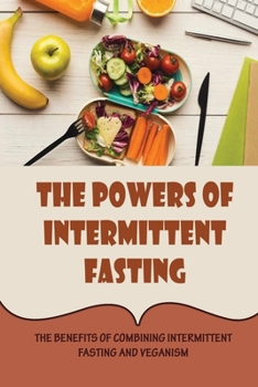 Paperback The Powers Of Intermittent Fasting: The Benefits Of Combining Intermittent Fasting And Veganism Book