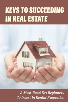 Keys To Succeeding In Real Estate: A Must-Read For Beginners To Invest In Rental Properties: Investment Decision Making