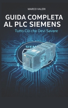 Guida Completa al PLC Siemens: Tecniche Avanzate di Configurazione, Programmazione TIA Portal e Integrazione Industriale per Professionisti dell'Automazione (Italian Edition)