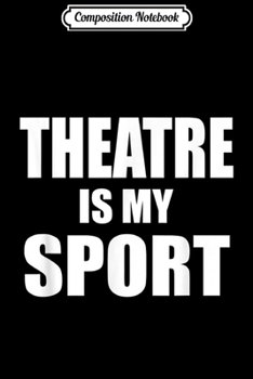 Composition Notebook: Theatre Is My Sport Cute Acting Theater Actor Funny Gift  Journal/Notebook Blank Lined Ruled 6x9 100 Pages