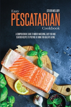 Paperback Easy Pescatarian Cookbook: A Comprehensive Guide To Mouth-Watering, Easy Fish And Seafood Recipes To Prepare At Home For Healthy Eating Book