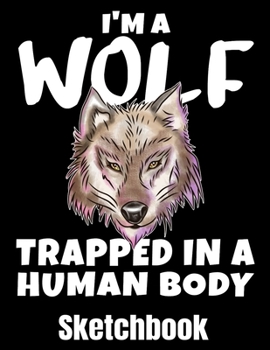 I'm A Wolf Trapped In A Human Body: Wolf Sketch Book with Blank Paper for Drawing Painting Creative Doodling or Sketching - 8.5 x 11 inch 120 pages Notebook - Wolves Lover Journal And Sketch Pad