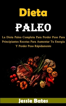 Dieta Paleo: La Dieta Paleo Completa Para Perder Peso Para Principiantes Recetas Para Aumentar Tu Energía Y Perder Peso Rápidamente