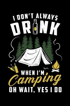 I Don't Always Drink When I'm Camping Oh Wait, Yes I do: Love Camping Love Drinking Love Lined Notebook Journal Diary 6x9