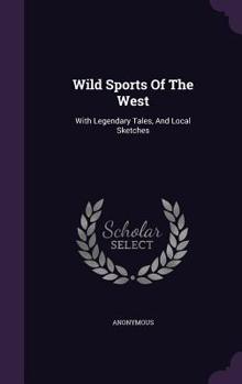 Wild Sports of the West: With Legendary Tales, and Local Sketches