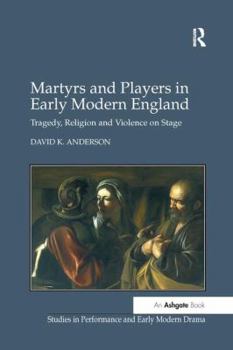 Paperback Martyrs and Players in Early Modern England: Tragedy, Religion and Violence on Stage Book