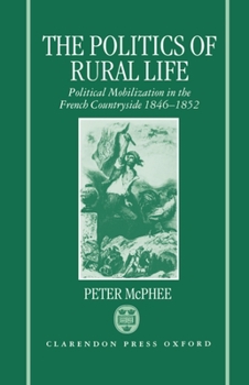 Hardcover The Politics of Rural Life: Political Mobilization in the French Countryside 1846-1852 Book