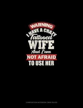 Warning I Have A Crazy Tattooed Wife And I Am Not Afraid To Use Her: Composition Notebook: Wide Ruled