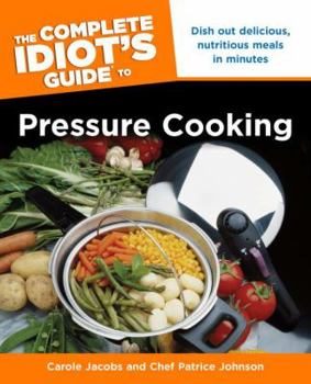Paperback The Complete Idiot's Guide to Pressure Cooking: Dish Out Delicious, Nutritious Meals in Minutes Book