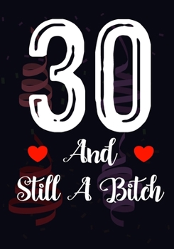 30 And Still A Bitch: Funny 30th birthday gift, Blank lined novelty journal, Great holiday gag present (also a fab alternative to a card)