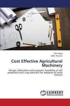 Cost Effective Agricultural Machinery: Design, fabrication and economic feasibility of self propelled multi crop seed drill for adoption of small farmers
