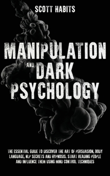 Hardcover Manipulation and Dark Psychology: The Essential Guide to Discover The Art of Persuasion, Body Language, NLP Secrets and Hypnosis. Start Reading People Book