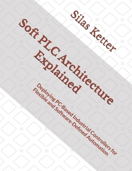 Paperback Soft PLC Architecture Explained: Deploying PC-Based Industrial Controllers for Flexible and Software-Defined Automation Book