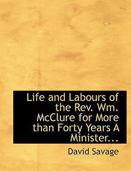 Paperback Life and Labours of the REV. Wm. McClure for More Than Forty Years a Minister... [Large Print] Book