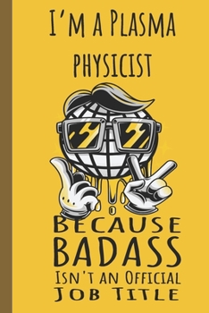 I'm a Plasma Physicist Badass: Lined Journal, 100 Pages, 6 x 9, Blank Journal To Write In, Gift for Co-Workers, Colleagues, Boss, Friends or Family Gift