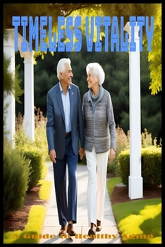 Timeless Vitality: A Guide to Healthy Aging: Embrace Wellness, Longevity, and Joyful Living