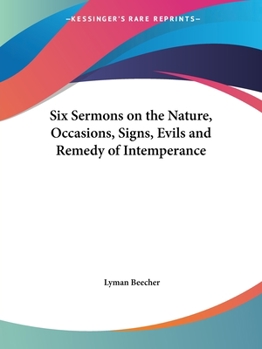 Six Sermons On The Nature, Occasions, Signs, Evils, And Remedy Of Intemperance